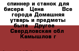 спиннер и станок для бисера › Цена ­ 500 - Все города Домашняя утварь и предметы быта » Другое   . Свердловская обл.,Камышлов г.